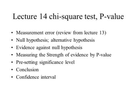 Lecture 14 chi-square test, P-value Measurement error (review from lecture 13) Null hypothesis; alternative hypothesis Evidence against null hypothesis.
