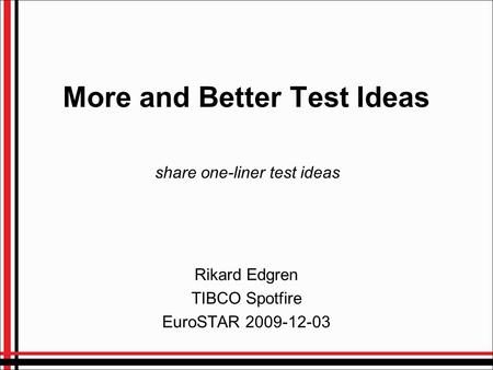 More and Better Test Ideas Rikard Edgren TIBCO Spotfire EuroSTAR 2009-12-03 share one-liner test ideas.