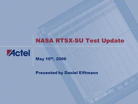NASA RTSX-SU Test Update May 10 th, 2006 Presented by Daniel Elftmann.