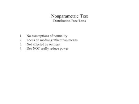 Nonparametric Test Distribution-Free Tests 1.No assumptions of normality 2.Focus on medians rather than means 3.Not affected by outliers 4.Des NOT really.
