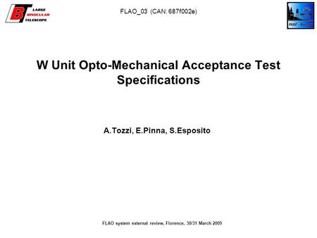W Unit Opto-Mechanical Acceptance Test Specifications A.Tozzi, E.Pinna, S.Esposito FLAO system external review, Florence, 30/31 March 2009 FLAO_03 (CAN: