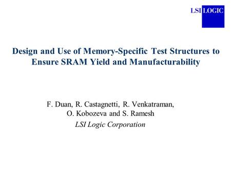 Design and Use of Memory-Specific Test Structures to Ensure SRAM Yield and Manufacturability F. Duan, R. Castagnetti, R. Venkatraman, O. Kobozeva and S.