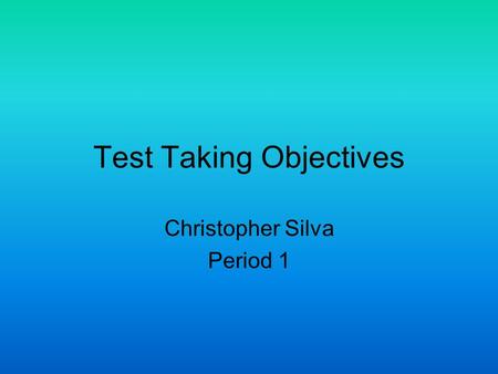 Test Taking Objectives Christopher Silva Period 1.