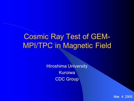 Cosmic Ray Test of GEM- MPI/TPC in Magnetic Field Hiroshima University Kuroiwa CDC Group Mar. 4. 2005.