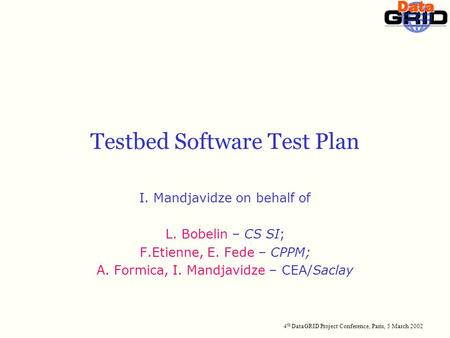 4 th DataGRID Project Conference, Paris, 5 March 2002 Testbed Software Test Plan I. Mandjavidze on behalf of L. Bobelin – CS SI; F.Etienne, E. Fede – CPPM;