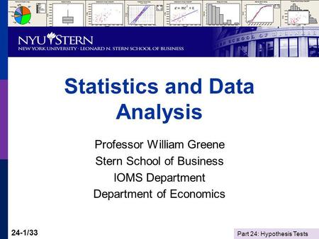 Part 24: Hypothesis Tests 24-1/33 Statistics and Data Analysis Professor William Greene Stern School of Business IOMS Department Department of Economics.