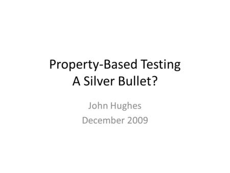 Property-Based Testing A Silver Bullet? John Hughes December 2009.