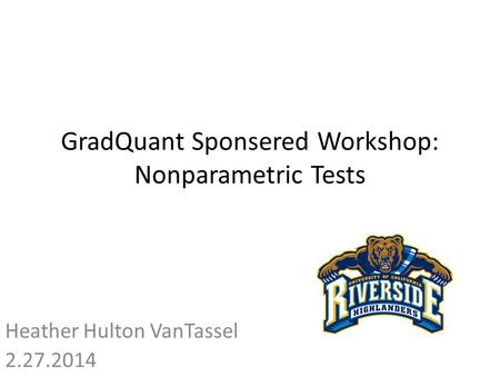 GradQuant Sponsered Workshop: Nonparametric Tests Heather Hulton VanTassel 2.27.2014.