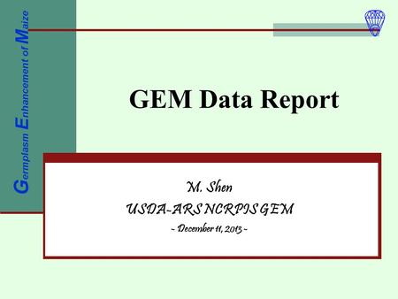 GEM Data Report M. Shen USDA-ARS NCRPIS GEM - December 11, 2013 - G ermplasm E nhancement of M aize.