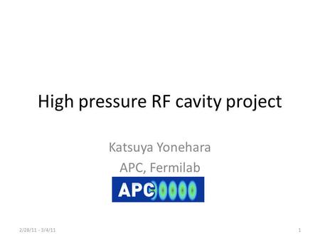 High pressure RF cavity project Katsuya Yonehara APC, Fermilab 2/28/11 - 3/4/111.