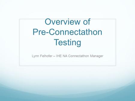Overview of Pre-Connectathon Testing Lynn Felhofer – IHE NA Connectathon Manager.