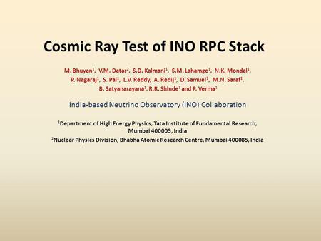 Cosmic Ray Test of INO RPC Stack M. Bhuyan 1, V.M. Datar 2, S.D. Kalmani 1, S.M. Lahamge 1, N.K. Mondal 1, P. Nagaraj 1, S. Pal 1, L.V. Reddy, A. Redij.