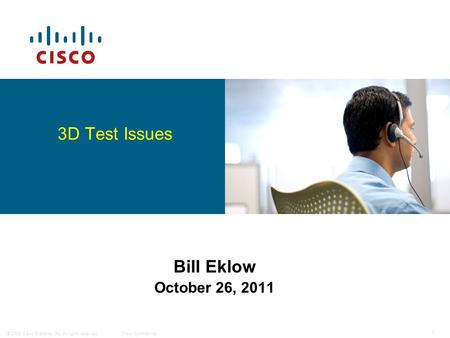 © 2008 Cisco Systems, Inc. All rights reserved.Cisco Confidential 1 Bill Eklow October 26, 2011 3D Test Issues.