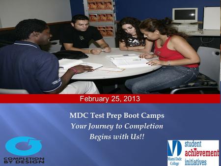 MDC Test Prep Boot Camps Your Journey to Completion Begins with Us!! February 25, 2013.