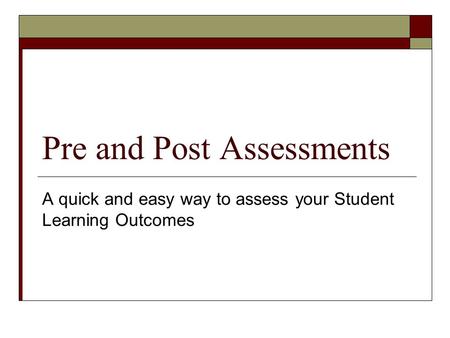 Pre and Post Assessments A quick and easy way to assess your Student Learning Outcomes.