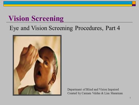 1 Vision Screening Eye and Vision Screening Procedures, Part 4 Department of Blind and Vision Impaired Created by Carmen Valdes & Lisa Shearman.