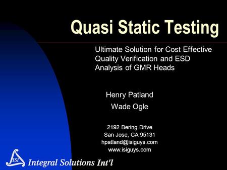 Quasi Static Testing Ultimate Solution for Cost Effective Quality Verification and ESD Analysis of GMR Heads Henry Patland Wade Ogle 2192 Bering Drive.