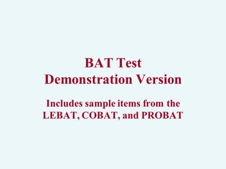 BAT Test Demonstration Version Includes sample items from the LEBAT, COBAT, and PROBAT.