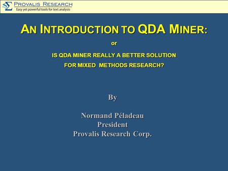 A N I NTRODUCTION TO QDA M INER: or IS QDA MINER REALLY A BETTER SOLUTION FOR MIXED METHODS RESEARCH? By Normand Péladeau President Provalis Research Corp.