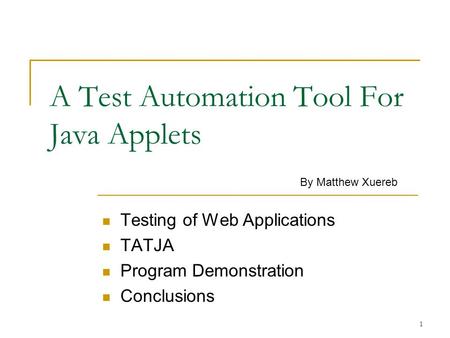 1 A Test Automation Tool For Java Applets Testing of Web Applications TATJA Program Demonstration Conclusions By Matthew Xuereb.