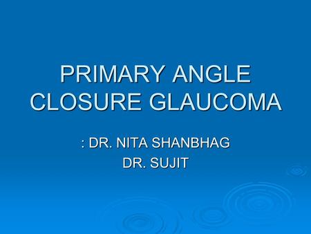 PRIMARY ANGLE CLOSURE GLAUCOMA