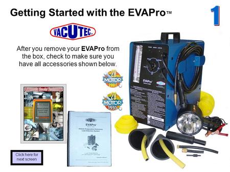 Getting Started with the EVAPro After you remove your EVAPro from the box, check to make sure you have all accessories shown below. Click here for next.