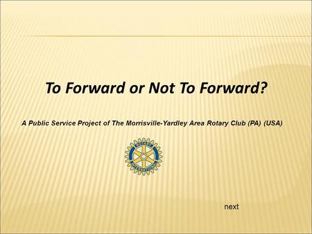 Next To Forward or Not To Forward? A Public Service Project of The Morrisville-Yardley Area Rotary Club (PA) (USA)