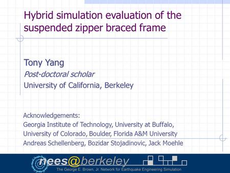 Hybrid simulation evaluation of the suspended zipper braced frame Tony Yang Post-doctoral scholar University of California, Berkeley Acknowledgements: