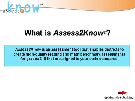 What is Assess2Know ® ? Assess2Know is an assessment tool that enables districts to create high-quality reading and math benchmark assessments for grades.