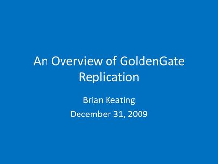 An Overview of GoldenGate Replication Brian Keating December 31, 2009.