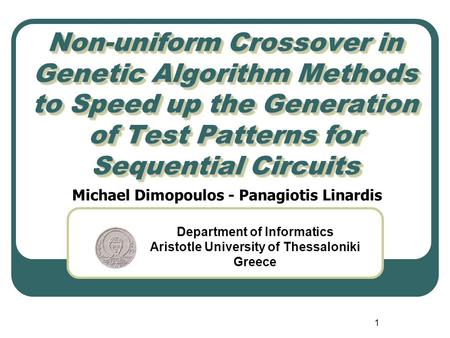 1 Non-uniform Crossover in Genetic Algorithm Methods to Speed up the Generation of Test Patterns for Sequential Circuits Michael Dimopoulos - Panagiotis.