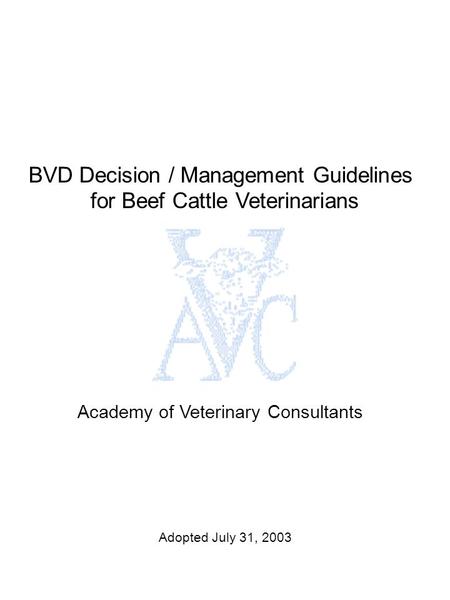 BVD Decision / Management Guidelines for Beef Cattle Veterinarians Academy of Veterinary Consultants Adopted July 31, 2003.