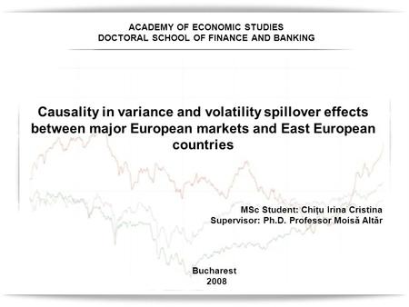 ACADEMY OF ECONOMIC STUDIES DOCTORAL SCHOOL OF FINANCE AND BANKING Causality in variance and volatility spillover effects between major European markets.