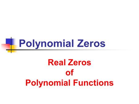 Real Zeros of Polynomial Functions Real Zeros of Polynomial Functions