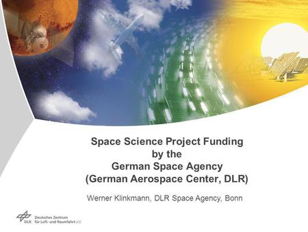 Space Science Project Funding by the German Space Agency (German Aerospace Center, DLR) Werner Klinkmann, DLR Space Agency, Bonn.