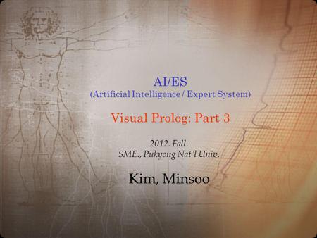 AI/ES (Artificial Intelligence / Expert System) Visual Prolog: Part 3 2012. Fall. SME., Pukyong Nat l Univ. Kim, Minsoo.