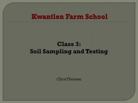 Class 3: Soil Sampling and Testing Chris Thoreau.