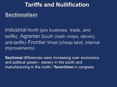 Sectionalism Industrial North (pro business, trade, and tariffs), Agrarian South (cash crops, slavery, anti-tariffs) Frontier West (cheap land, internal.