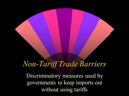 Non-Tariff Trade Barriers Discriminatory measures used by governments to keep imports out without using tariffs.