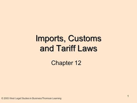 1 Imports, Customs and Tariff Laws Chapter 12 © 2005 West Legal Studies in Business/Thomson Learning.