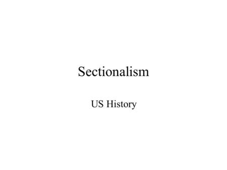 Sectionalism US History. What is sectionalism? Sectionalism: giving primary loyalty to a state or region rather than to the nation as a whole.