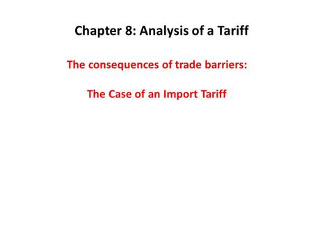 The consequences of trade barriers: The Case of an Import Tariff Chapter 8: Analysis of a Tariff.