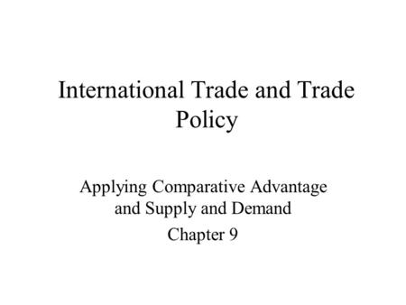 International Trade and Trade Policy Applying Comparative Advantage and Supply and Demand Chapter 9.