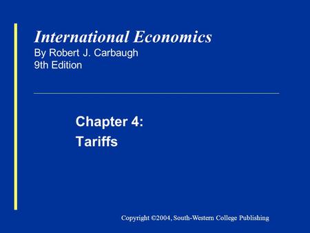 Copyright ©2004, South-Western College Publishing International Economics By Robert J. Carbaugh 9th Edition Chapter 4: Tariffs.