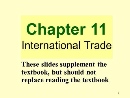 1 Chapter 11 International Trade These slides supplement the textbook, but should not replace reading the textbook.