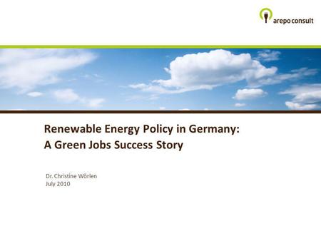 Dr. Christine Wörlen July 2010 Renewable Energy Policy in Germany: A Green Jobs Success Story.