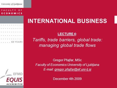 INTERNATIONAL BUSINESS LECTURE 4: Tariffs, trade barriers, global trade: managing global trade flows Gregor Pfajfar, MSc Faculty of Economics University.