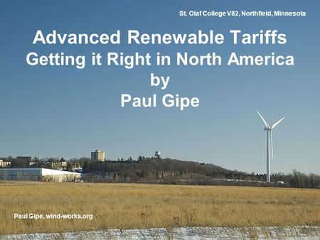St. Olaf College V82, Northfield, Minnesota Advanced Renewable Tariffs Getting it Right in North America by Paul Gipe Paul Gipe, wind-works.org.