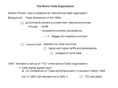 The World Trade Organisation Bretton Woods:plan to establish an international trade organisation Background:Great Depression in the 1930s governments wanted.