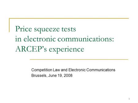 1 Price squeeze tests in electronic communications: ARCEPs experience Competition Law and Electronic Communications Brussels, June 19, 2008.